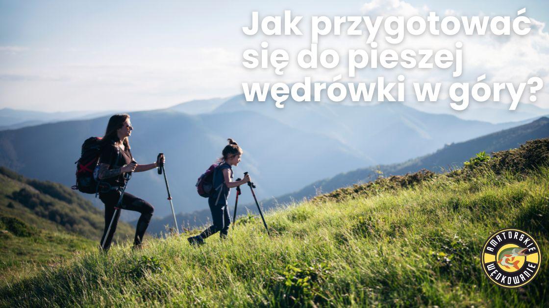 Jak przygotować się do pieszej wędrówki w góry?